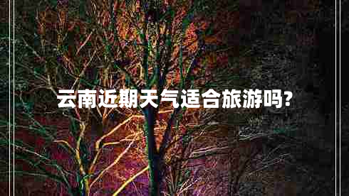 云南近期天氣適合旅游嗎?