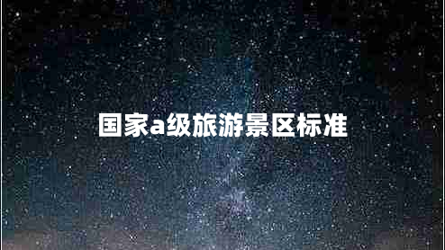 國家a級旅游景區(qū)標(biāo)準(zhǔn) 國家a級旅游景區(qū)標(biāo)準(zhǔn)