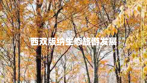 西雙版納生態(tài)旅游發(fā)展 西雙版納生態(tài)旅游發(fā)展