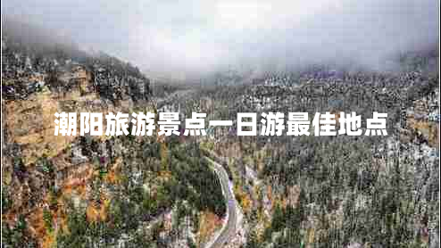 潮陽(yáng)旅游景點(diǎn)一日游最佳地點(diǎn)