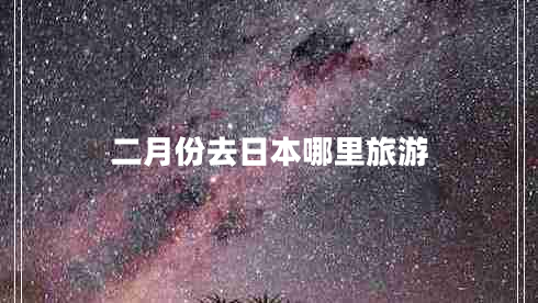 二月份去日本哪里旅游 二月份去日本哪里旅游