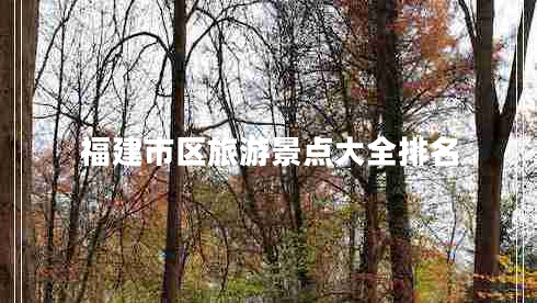 福建市區(qū)旅游景點(diǎn)大全排名 福建市區(qū)旅游景點(diǎn)大全排名