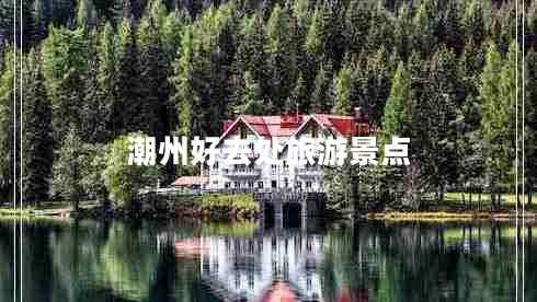 潮州好去處旅游景點(diǎn)