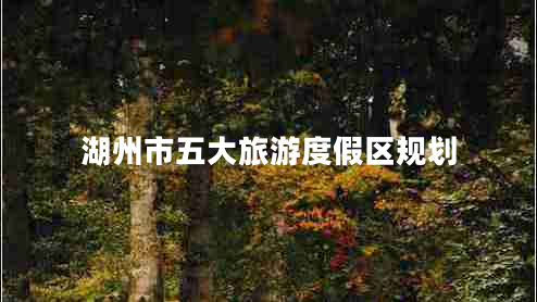 湖州市五大旅游度假區(qū)規(guī)劃 湖州市五大旅游度假區(qū)規(guī)劃