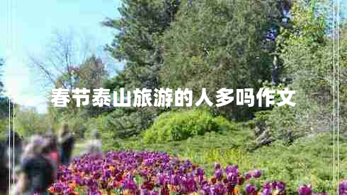 春節(jié)泰山旅游的人多嗎作文