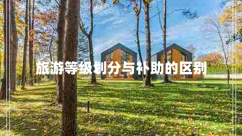 旅游等級劃分與補(bǔ)助的區(qū)別