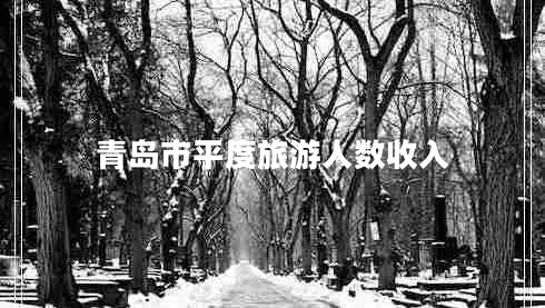 青島市平度旅游人數(shù)收入