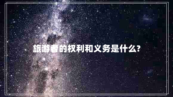 旅游者的權(quán)利和義務(wù)是什么?