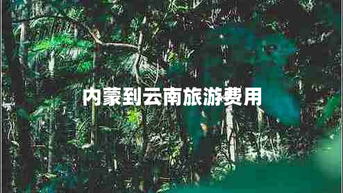 內(nèi)蒙到云南旅游費(fèi)用