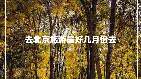 去北京旅游最好幾月份去