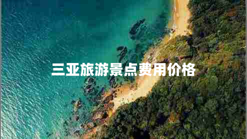 三亞旅游景點(diǎn)費(fèi)用價(jià)格 三亞旅游景點(diǎn)費(fèi)用價(jià)格