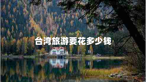 臺(tái)灣旅游要花多少錢