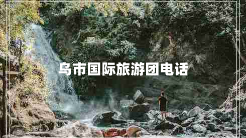 烏市國(guó)際旅游團(tuán)電話(huà)
