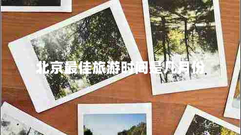 北京最佳旅游時(shí)間是幾月份 北京最佳旅游時(shí)間是幾月份