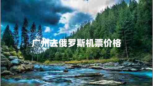 廣州去俄羅斯機(jī)票價(jià)格