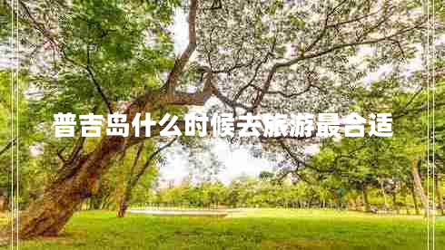 普吉島什么時候去旅游最合適
