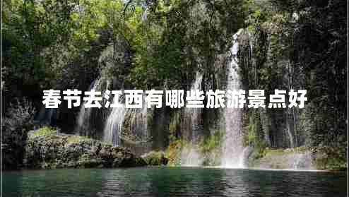 春節(jié)去江西有哪些旅游景點好