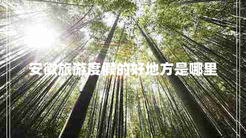 安徽旅游度假的好地方是哪里