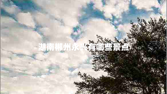 湖南郴州永興有哪些景點