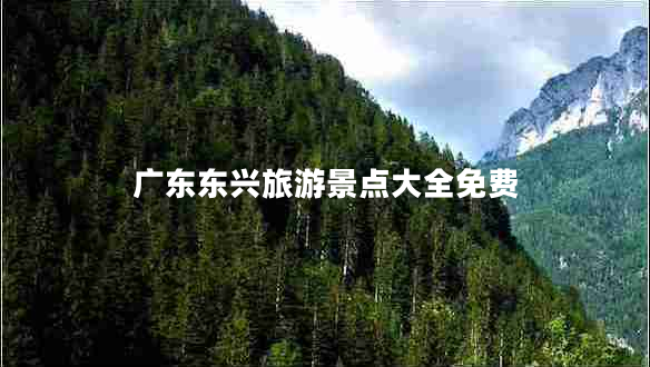 廣東東興旅游景點(diǎn)大全免費(fèi)