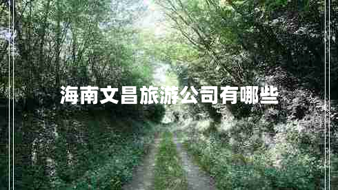 海南文昌旅游公司有哪些 海南文昌旅游公司有哪些