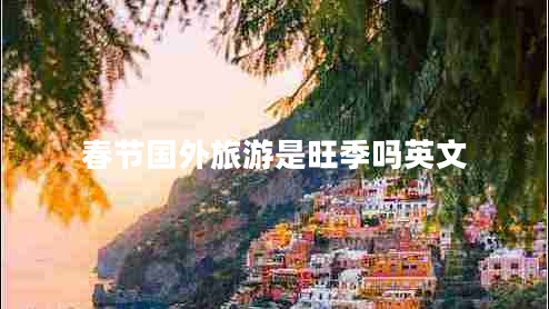 春節(jié)國外旅游是旺季嗎英文
