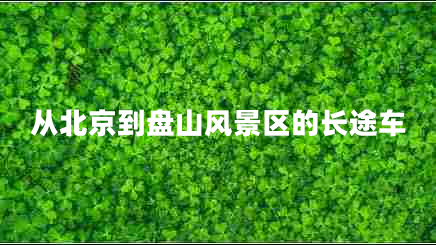 從北京到盤山風景區(qū)的長途車 從北京到盤山風景區(qū)的長途車