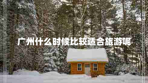 廣州什么時候比較適合旅游呢 廣州什么時候比較適合旅游呢
