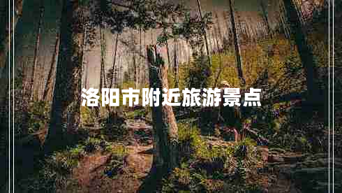 洛陽市附近旅游景點(diǎn) 洛陽市附近旅游景點(diǎn)