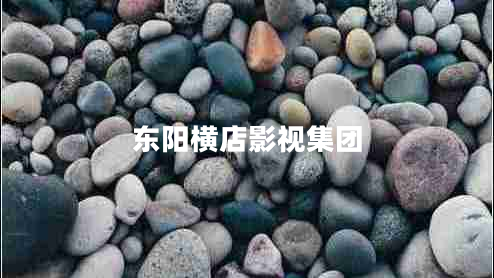 東陽橫店影視集團 東陽橫店影視集團