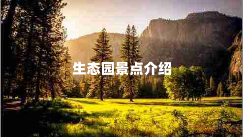 生態(tài)園景點(diǎn)介紹 生態(tài)園景點(diǎn)介紹