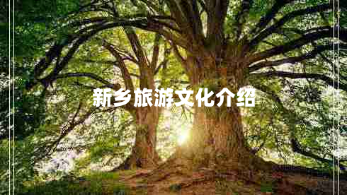 新鄉(xiāng)旅游文化介紹 新鄉(xiāng)旅游文化介紹