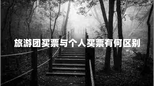 旅游團(tuán)買(mǎi)票與個(gè)人買(mǎi)票有何區(qū)別