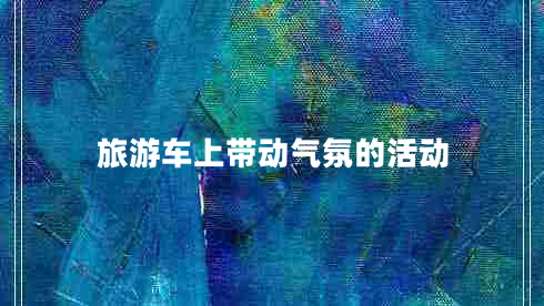 旅游車上帶動(dòng)氣氛的活動(dòng) 旅游車上帶動(dòng)氣氛的活動(dòng)