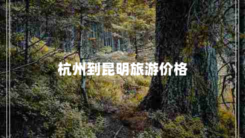 杭州到昆明旅游價格