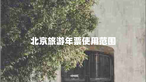北京旅游年票使用范圍 北京旅游年票使用范圍