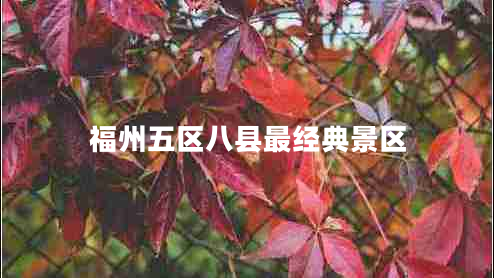 福州五區(qū)八縣最經(jīng)典景區(qū) 福州五區(qū)八縣最經(jīng)典景區(qū)