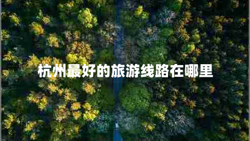 杭州最好的旅游線路在哪里 杭州最好的旅游線路在哪里