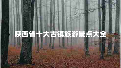 陜西省十大古鎮(zhèn)旅游景點(diǎn)大全