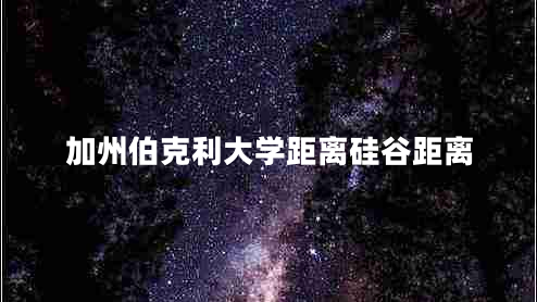 加州伯克利大學(xué)距離硅谷距離 加州伯克利大學(xué)距離硅谷距離