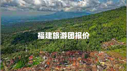 福建旅游團(tuán)報(bào)價(jià) 福建旅游團(tuán)報(bào)價(jià)