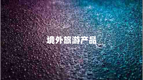 境外旅游產(chǎn)品