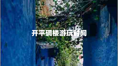 開(kāi)平碉樓游玩時(shí)間