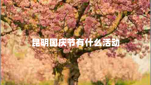 昆明國慶節(jié)有什么活動 昆明國慶節(jié)有什么活動