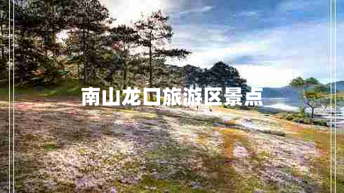 南山龍口旅游區(qū)景點(diǎn)