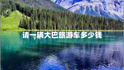 請一輛大巴旅游車多少錢 請一輛大巴旅游車多少錢