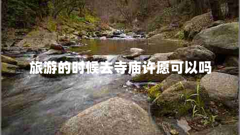 旅游的時候去寺廟許愿可以嗎