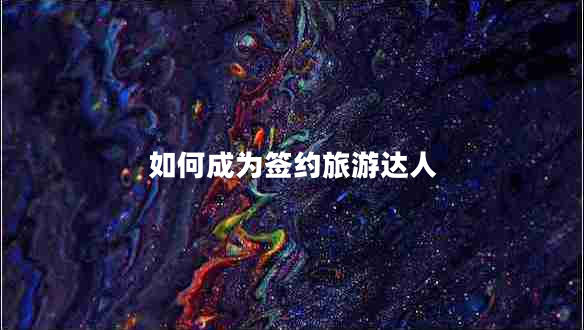 如何成為簽約旅游達人 如何成為簽約旅游達人