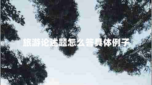 旅游論述題怎么答具體例子 旅游論述題怎么答具體例子