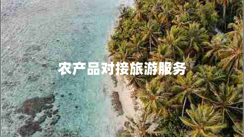 農(nóng)產(chǎn)品對(duì)接旅游服務(wù)
